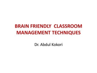 BRAIN FRIENDLY CLASSROOM
MANAGEMENT TECHNIQUES
Dr. Abdul Kokori
 