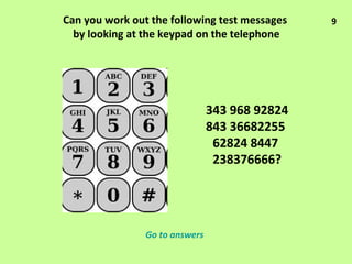 Can you work out the following test messages  by looking at the keypad on the telephone 343 968 92824 843 36682255  62824 8447  238376666? Go to answers 9 