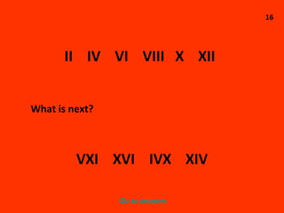 16 II  IV  VI  VIII  X  XII What is next? VXI  XVI  IVX  XIV Go to answers 