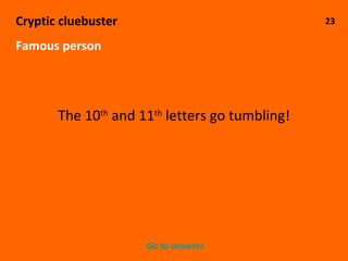 23 Cryptic cluebuster Famous person The 10 th  and 11 th  letters go tumbling! Go to answers 