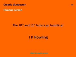 23 Cryptic cluebuster Famous person The 10 th  and 11 th  letters go tumbling! J K Rowling Back to main screen 