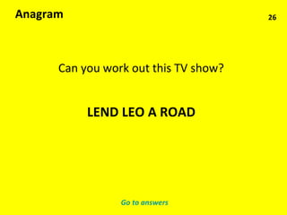 26 Anagram Can you work out this TV show? LEND LEO A ROAD Go to answers 