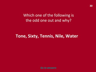 30 Which one of the following is the odd one out and why? Tone, Sixty, Tennis, Nile, Water Go to answers 