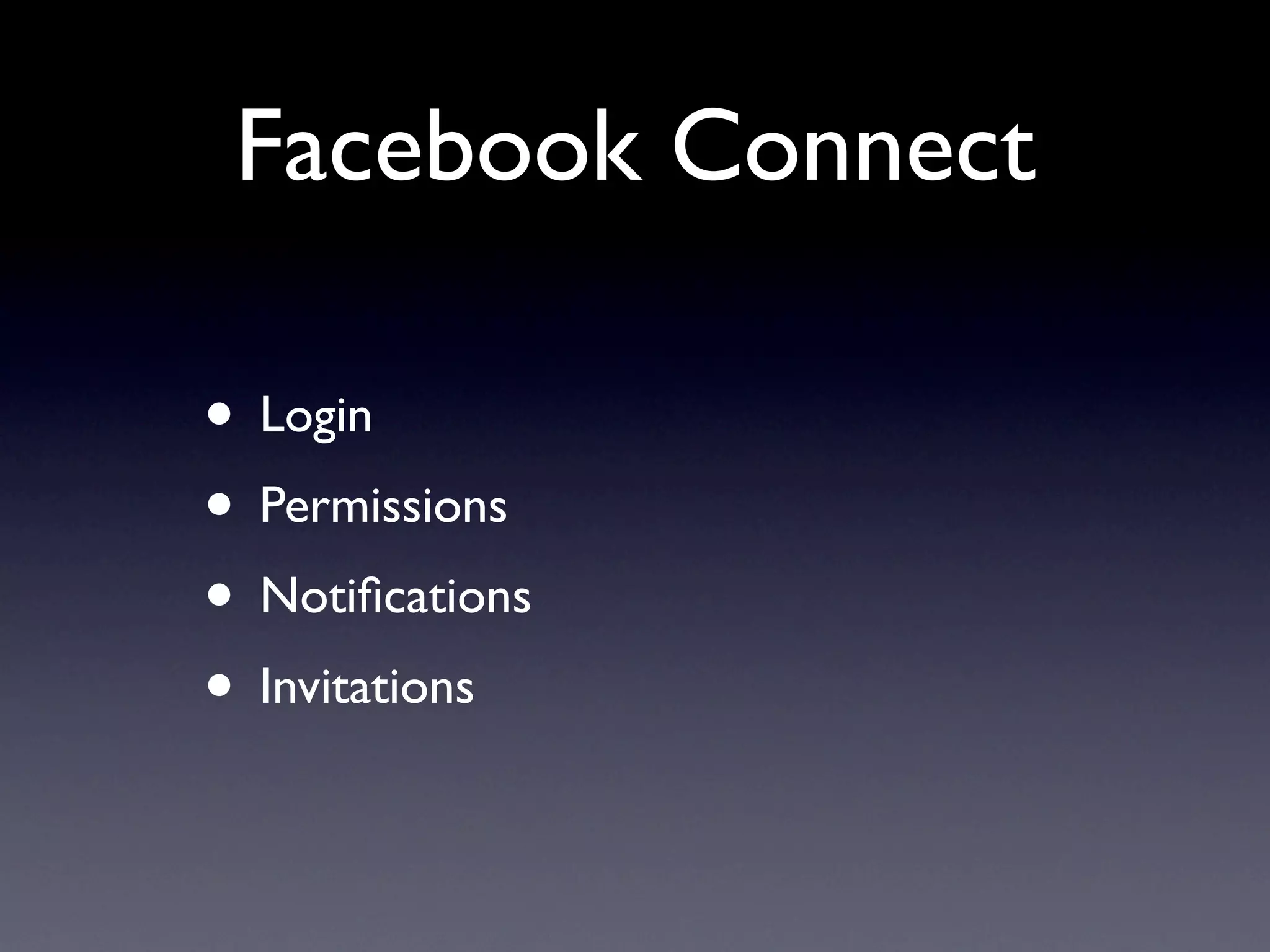 Facebook Connect

• Login
• Permissions
• Notiﬁcations
• Invitations
 