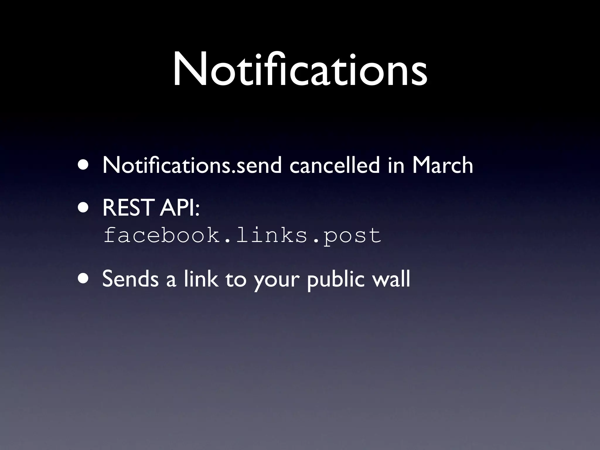 Notiﬁcations
• Notiﬁcations.send cancelled in March
• REST API:
  facebook.links.post

• Sends a link to your public wall
 