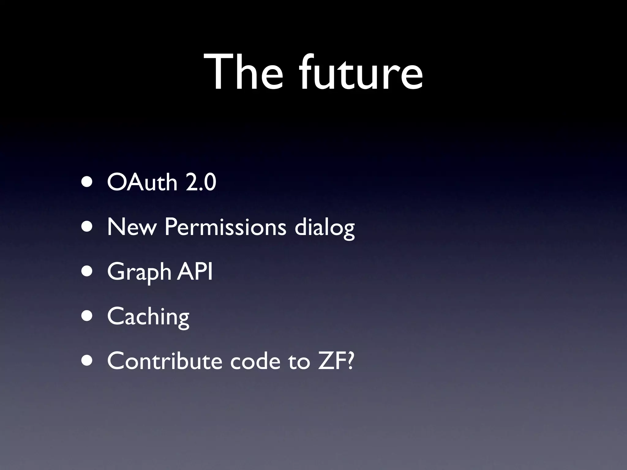 The future

• OAuth 2.0
• New Permissions dialog
• Graph API
• Caching
• Contribute code to ZF?
 