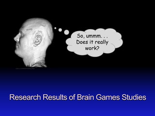 So, ummm. . .
                                                Does it really
                                                   work?


 uwaterloo.ca/~jorchard/mri/rotating_jeff.gif




Research Results of Brain Games Studies
 