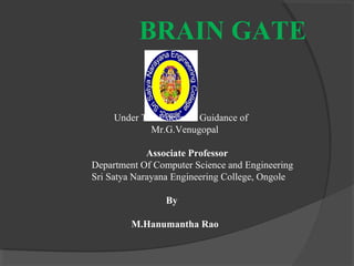 BRAIN GATE


     Under The Esteemed Guidance of
             Mr.G.Venugopal

             Associate Professor
Department Of Computer Science and Engineering
Sri Satya Narayana Engineering College, Ongole

                By

         M.Hanumantha Rao
 