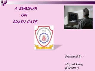 Presented By :
Mayank Garg
(CS08057)
A SEMINAR
ON
BRAIN GATE
 
