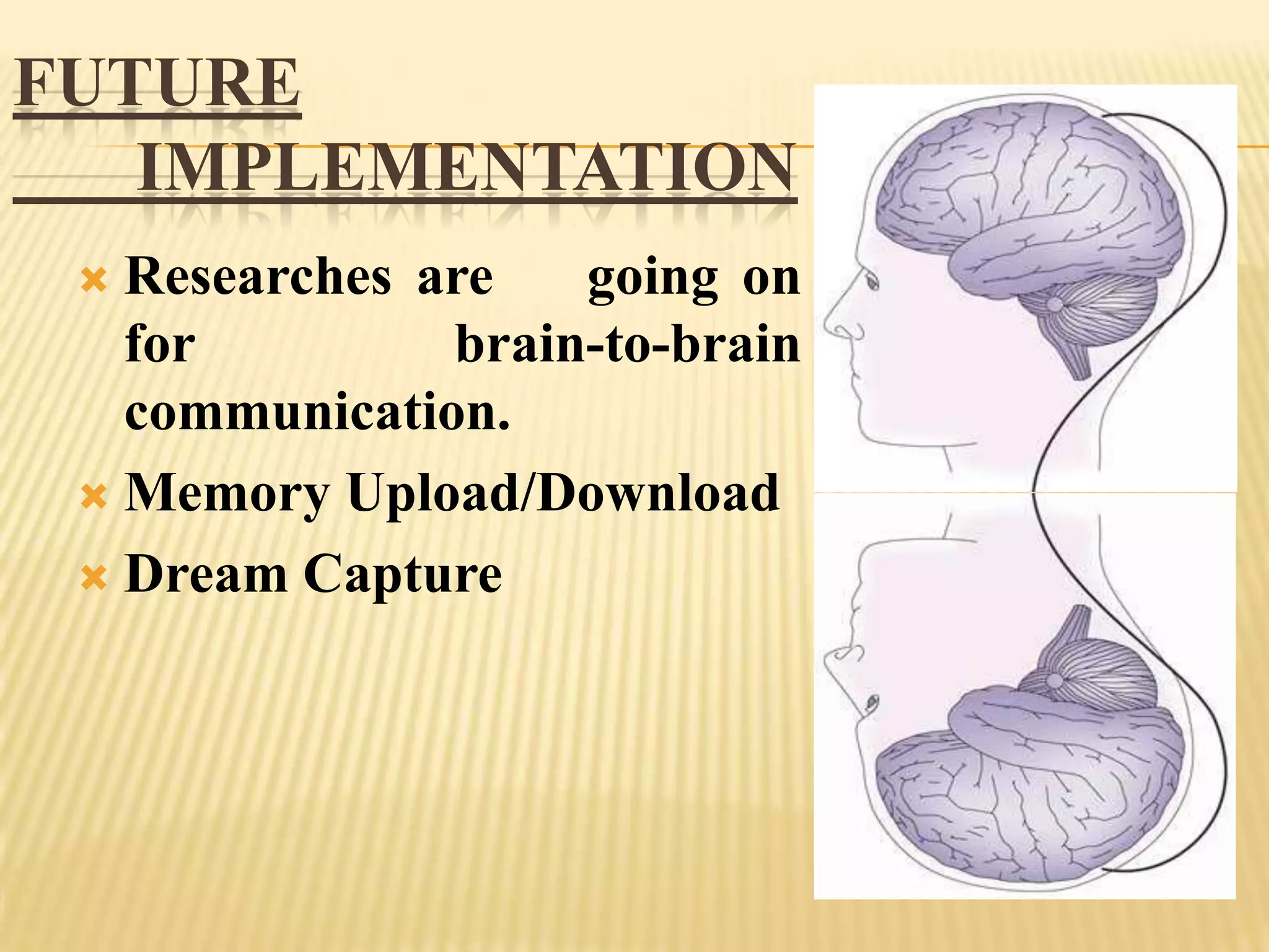 FUTURE
IMPLEMENTATION
Researches are
going on
for
brain-to-brain
communication.
 Memory Upload/Download
 Dream Capture


 