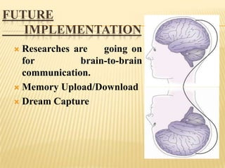 FUTURE
IMPLEMENTATION
Researches are
going on
for
brain-to-brain
communication.
 Memory Upload/Download
 Dream Capture


 