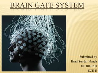 BRAIN GATE SYSTEM

Submitted by
Brati Sundar Nanda
1011016238
ECE-E

 
