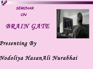 SEMINAR
ON

BRAIN GATE

Presenting By

Nodoliya HasanAli Nurabhai

 