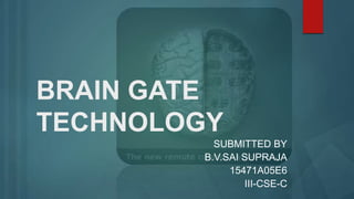 BRAIN GATE
TECHNOLOGY
SUBMITTED BY
B.V.SAI SUPRAJA
15471A05E6
III-CSE-C
 