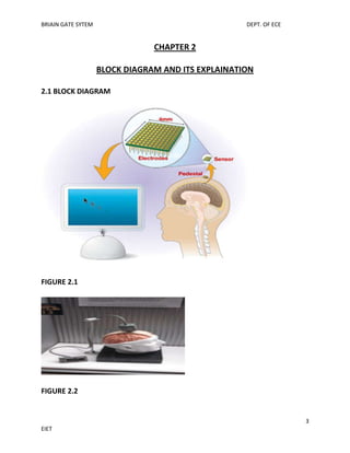 BRIAIN GATE SYTEM

DEPT. OF ECE

CHAPTER 2
BLOCK DIAGRAM AND ITS EXPLAINATION
2.1 BLOCK DIAGRAM

FIGURE 2.1

FIGURE 2.2

3
EIET

 