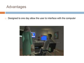Advantages
 Designed to one day allow the user to interface with the computer
 