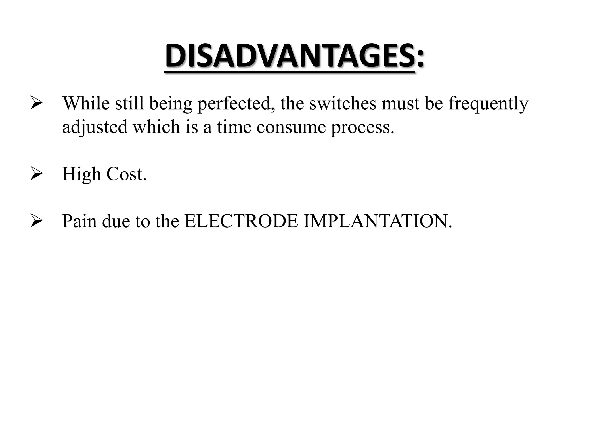 DISADVANTAGES:
 While still being perfected, the switches must be frequently
adjusted which is a time consume process.
 High Cost.
 Pain due to the ELECTRODE IMPLANTATION.
 