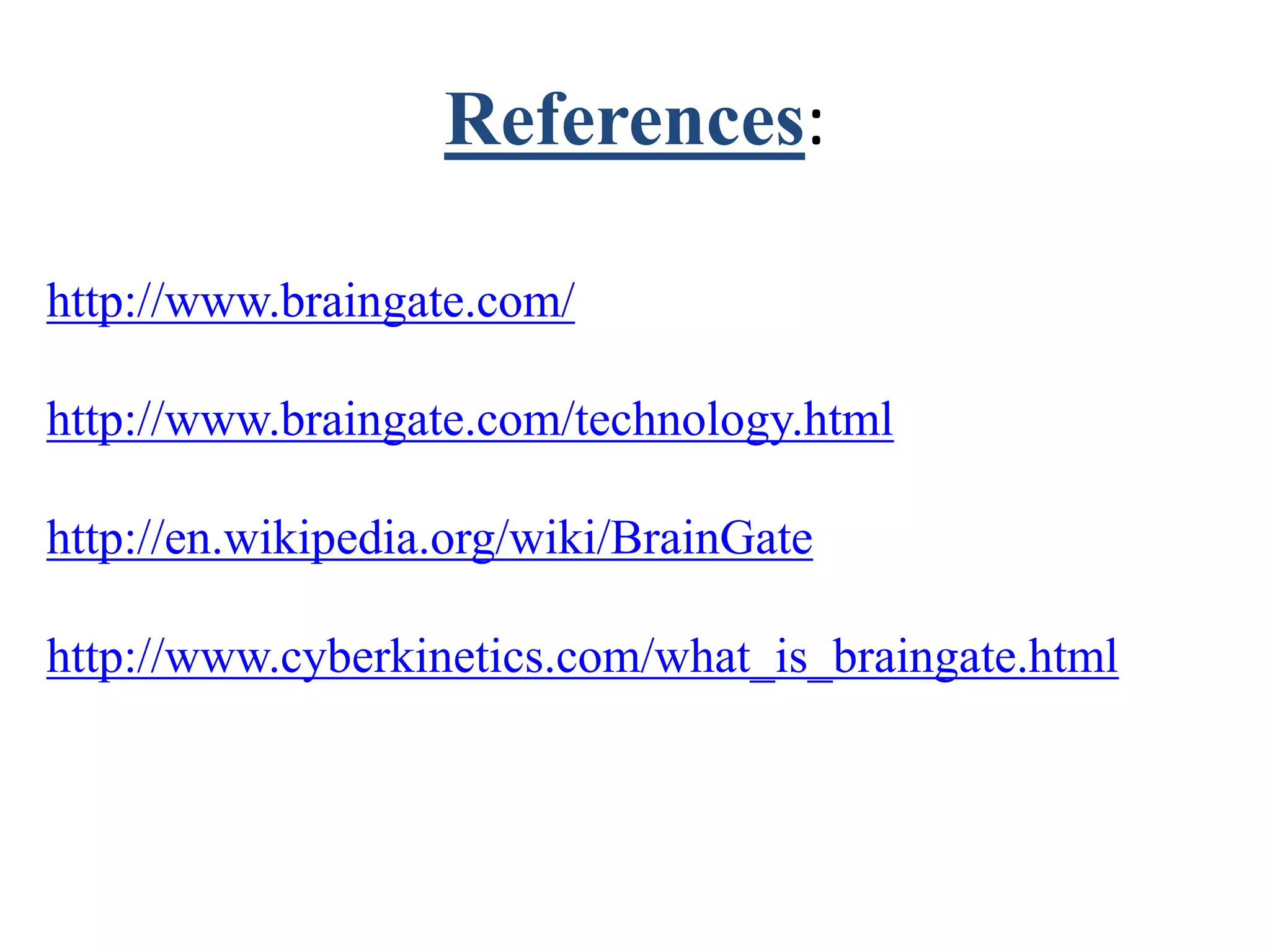 References:
http://www.braingate.com/
http://www.braingate.com/technology.html
http://en.wikipedia.org/wiki/BrainGate
http://www.cyberkinetics.com/what_is_braingate.html
 