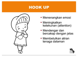 HOOK UP Menenangkan emosi Meningkatkan ketekunan (attention)  Mendengar dan bercakap dengan jelas Membetulkan aliran tenaga dalaman 