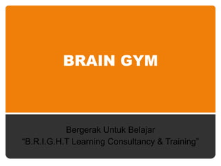 BRAIN GYM Bergerak Untuk Belajar “ B.R.I.G.H.T Learning Consultancy & Training” 