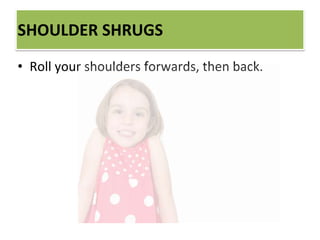 SHOULDER SHRUGS
• Roll your shoulders forwards, then back.
 