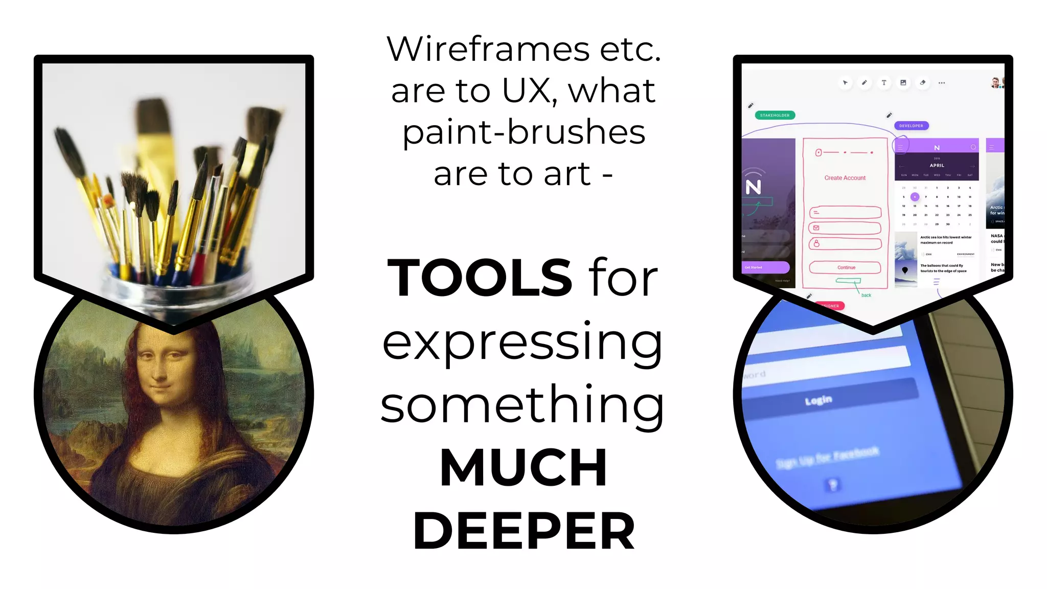 Wireframes etc.
are to UX, what
paint-brushes
are to art -
TOOLS for
expressing
something
MUCH
DEEPER
 