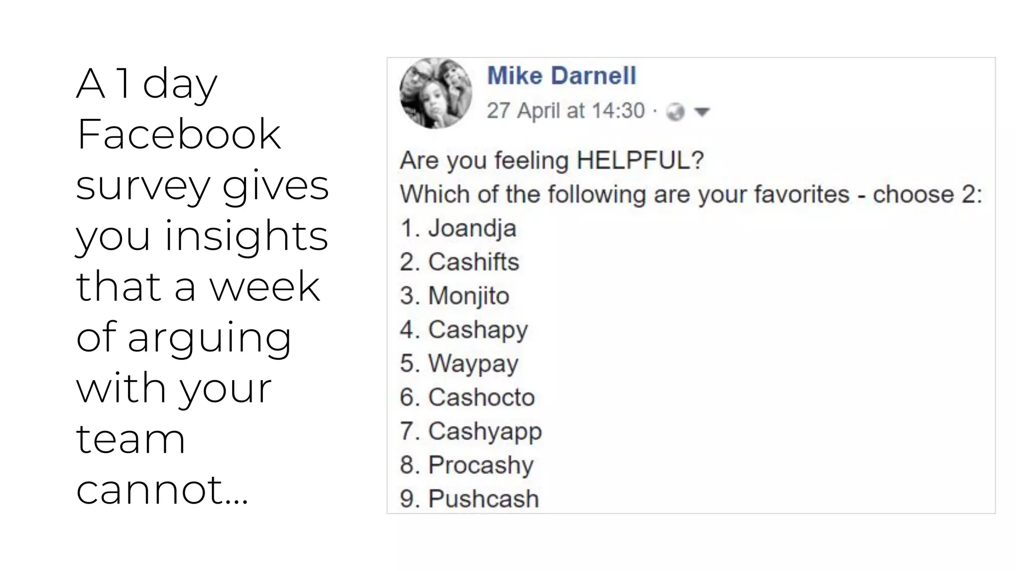 A 1 day
Facebook
survey gives
you insights
that a week
of arguing
with your
team
cannot...
 