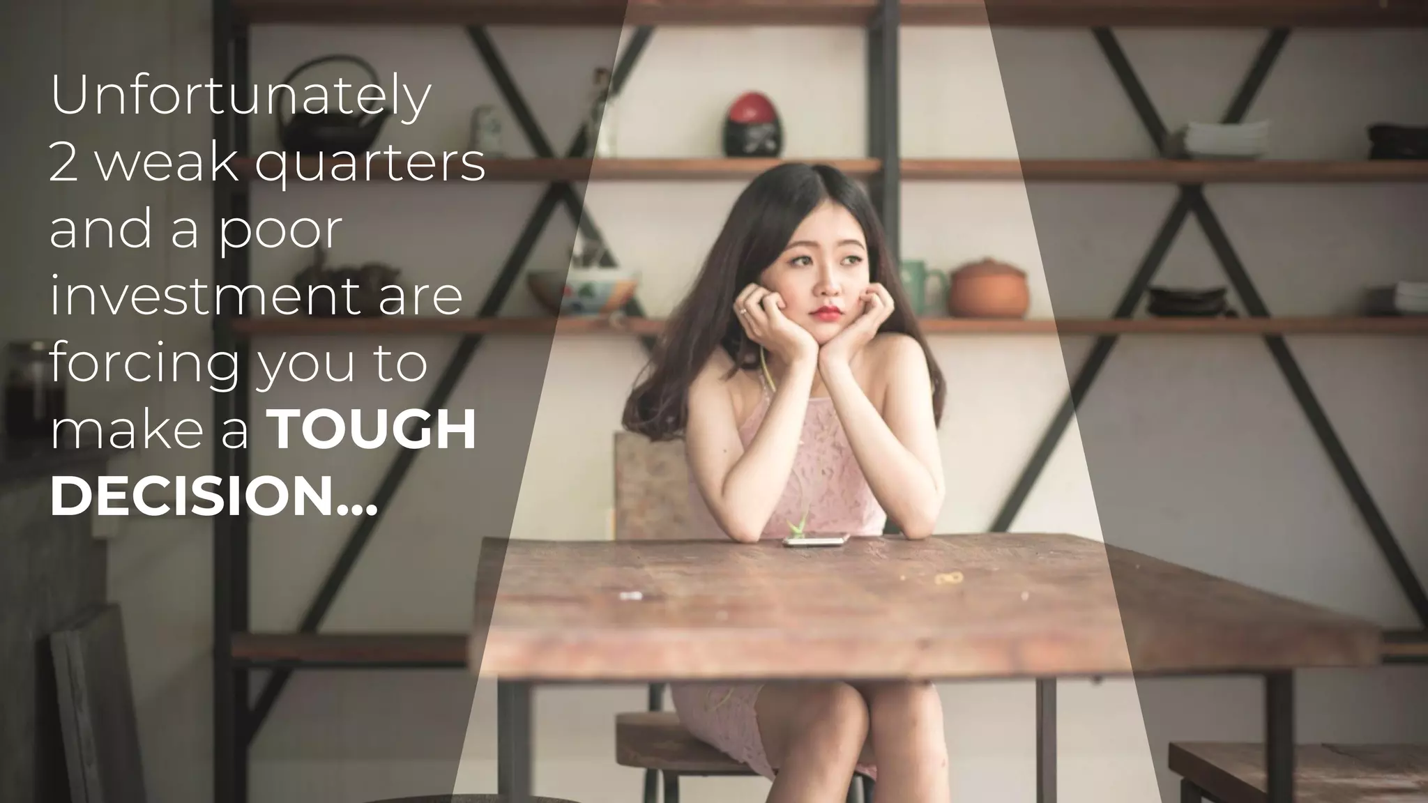 Unfortunately
2 weak quarters
and a poor
investment are
forcing you to
make a TOUGH
DECISION...
 