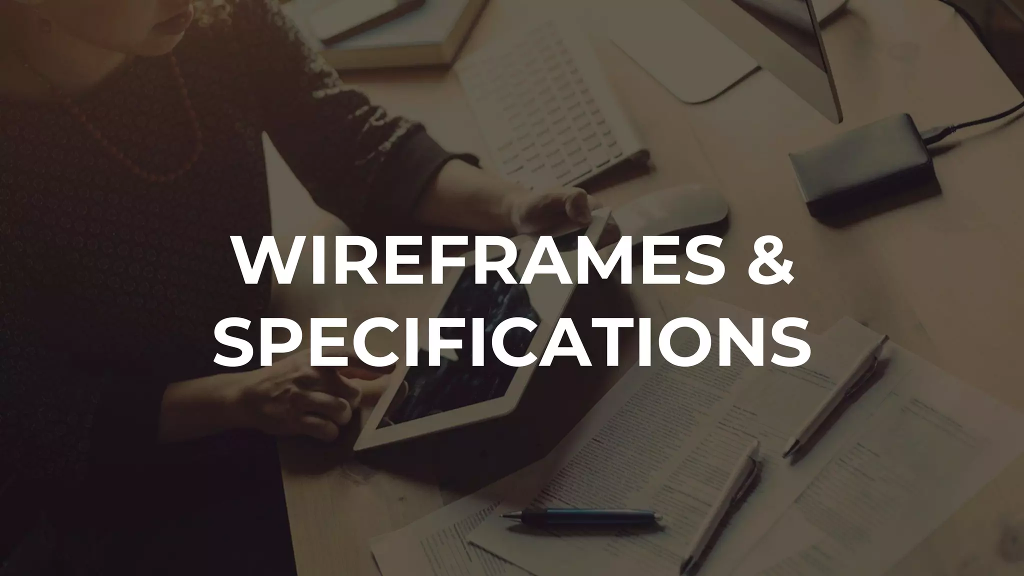 WIREFRAMES &
SPECIFICATIONS
 