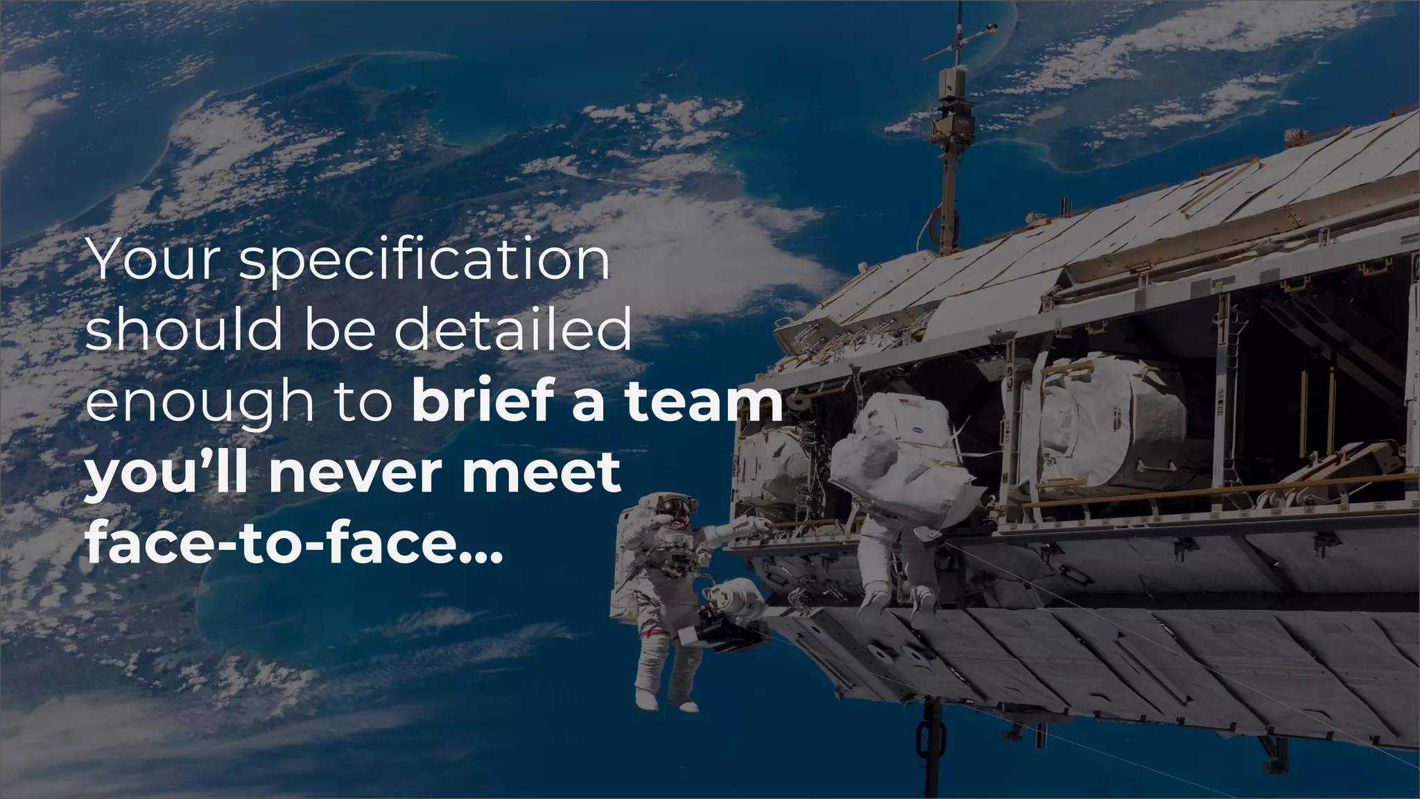 Your specification
should be detailed
enough to brief a team
you’ll never meet
face-to-face...
 
