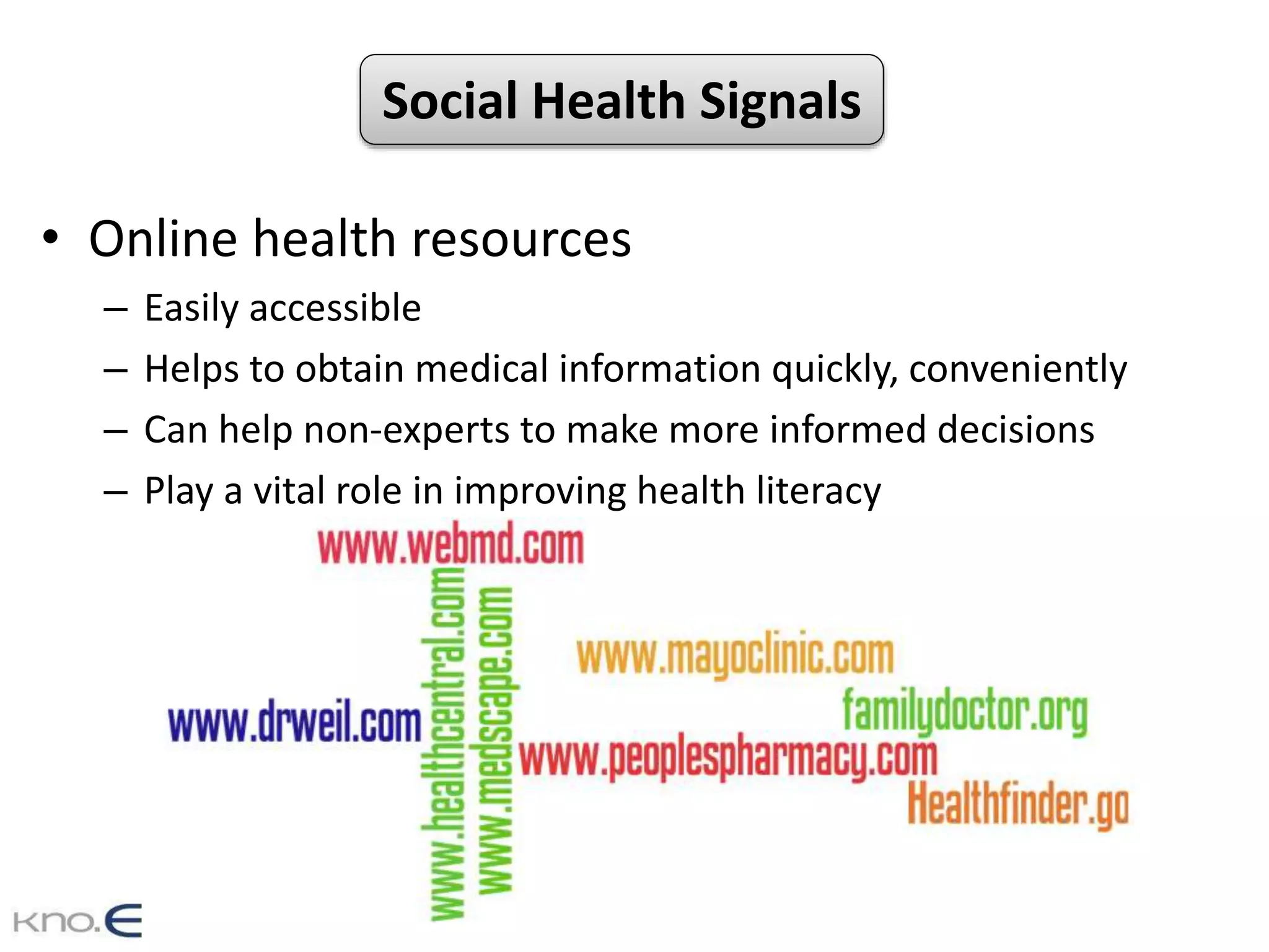 • Online health resources
– Easily accessible
– Helps to obtain medical information quickly, conveniently
– Can help non-experts to make more informed decisions
– Play a vital role in improving health literacy
Social Health Signals
 