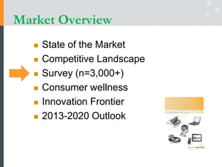 Market Overview
 State of the Market
 Competitive Landscape
 Survey (n=3,000+)
 Consumer wellness
 Innovation Frontier
 2013-2020 Outlook
 