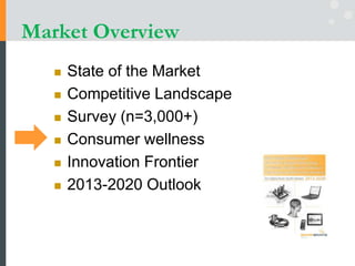 Market Overview
 State of the Market
 Competitive Landscape
 Survey (n=3,000+)
 Consumer wellness
 Innovation Frontier
 2013-2020 Outlook
 