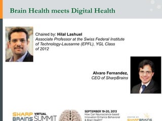 Chaired by: Hilal Lashuel
Associate Professor at the Swiss Federal Institute
of Technology-Lausanne (EPFL), YGL Class
of 2012
Alvaro Fernandez,
CEO of SharpBrains
Brain Health meets Digital Health
 