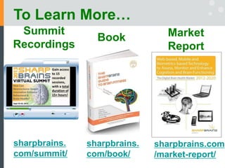 To Learn More…
Summit
Recordings
Book Market
Report
sharpbrains.
com/book/
sharpbrains.
com/summit/
sharpbrains.com
/market-report/
 