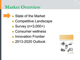 Market Overview
 State of the Market
 Competitive Landscape
 Survey (n=3,000+)
 Consumer wellness
 Innovation Frontier
 2013-2020 Outlook
 
