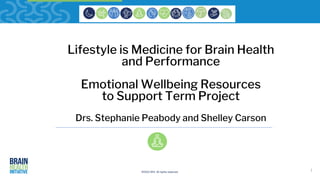 ©2023 BHI. All rights reserved.
Lifestyle is Medicine for Brain Health
and Performance
Emotional Wellbeing Resources
to Support Term Project
Drs. Stephanie Peabody and Shelley Carson
1
 
