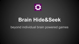 Brain Hide&Seek
beyond individual brain powered games
 
