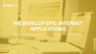 WE DEVELOP EPIC INTERNET
APPLICATIONS
Brainhub is a development team that builds Internet applications based on your idea.
brainhub
 