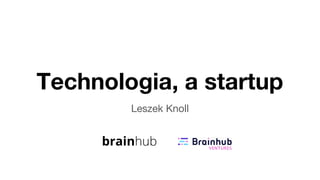 Technologia, a startup
Leszek Knoll
 