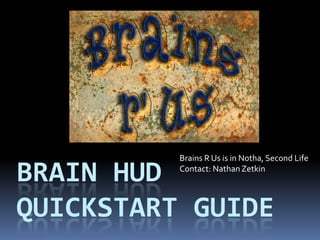 Brains R Us is in Notha, Second Life Contact: Nathan Zetkin  Brain hudquickstart guide 