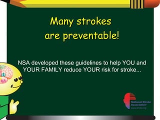 Many strokes  are preventable! NSA developed these guidelines to help YOU and YOUR FAMILY reduce YOUR risk for stroke... 