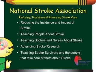 Reducing the Incidence and Impact of Stroke Teaching People About Stroke Teaching Doctors and Nurses About Stroke Advancing Stroke Research Teaching Stroke Survivors and the people that take care of them about Stroke National Stroke Association Reducing, Teaching and Advancing Stroke Care 