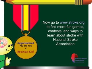 Now go to  www.stroke.org  to find more fun games, contests, and ways to learn about stroke with National Stroke Association 