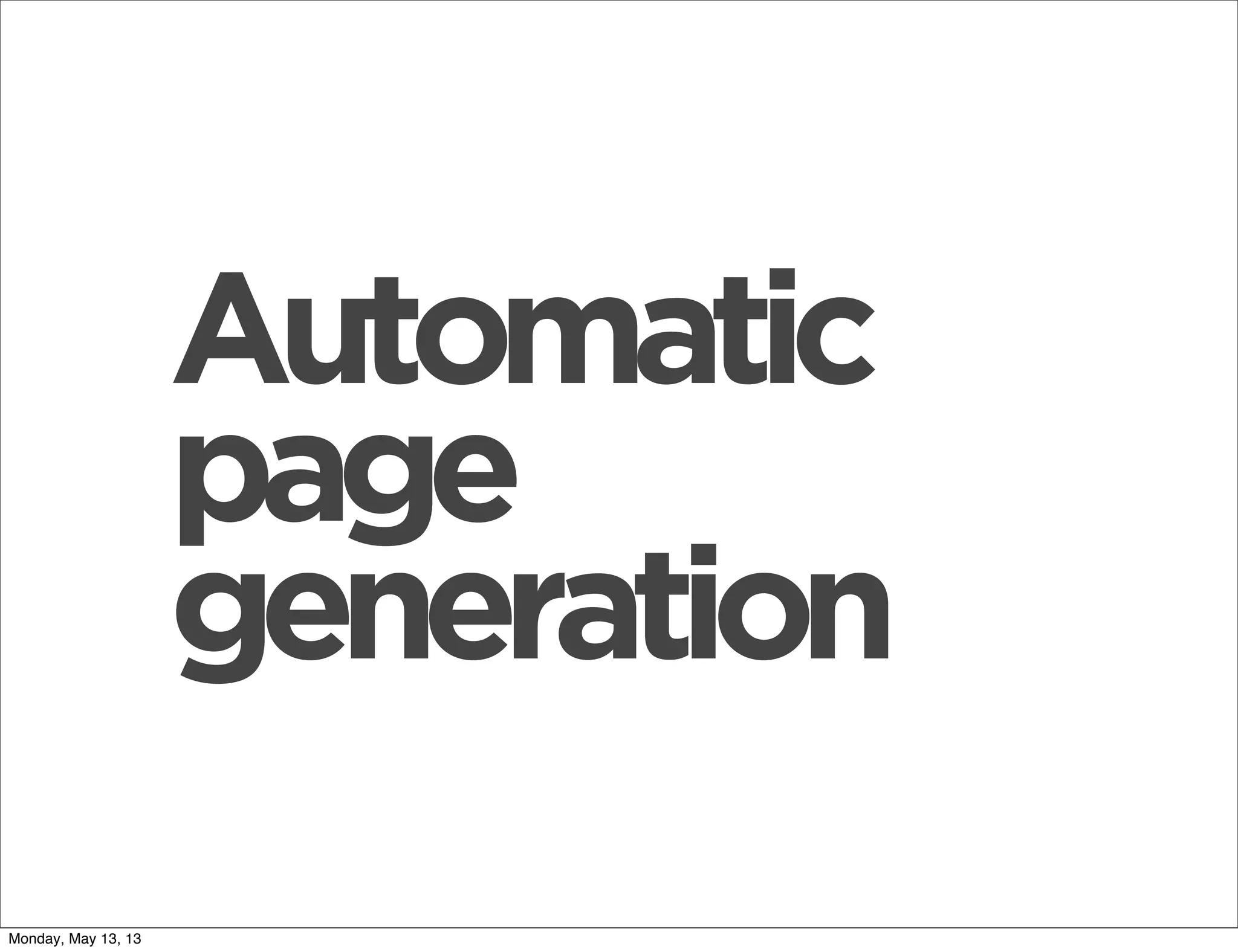 Automatic
page
generation
Monday, May 13, 13
 