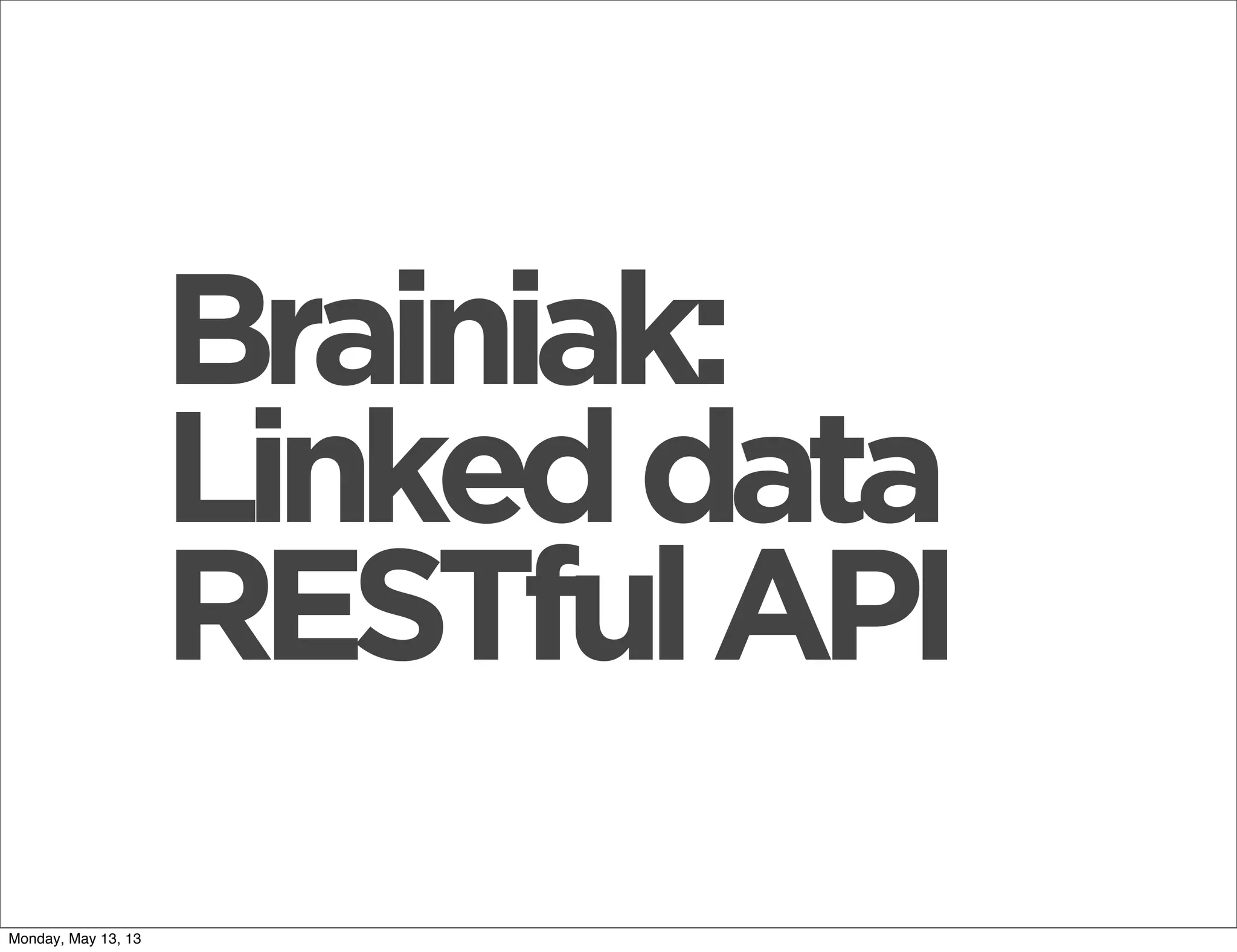 Brainiak:
Linkeddata
RESTfulAPI
Monday, May 13, 13
 
