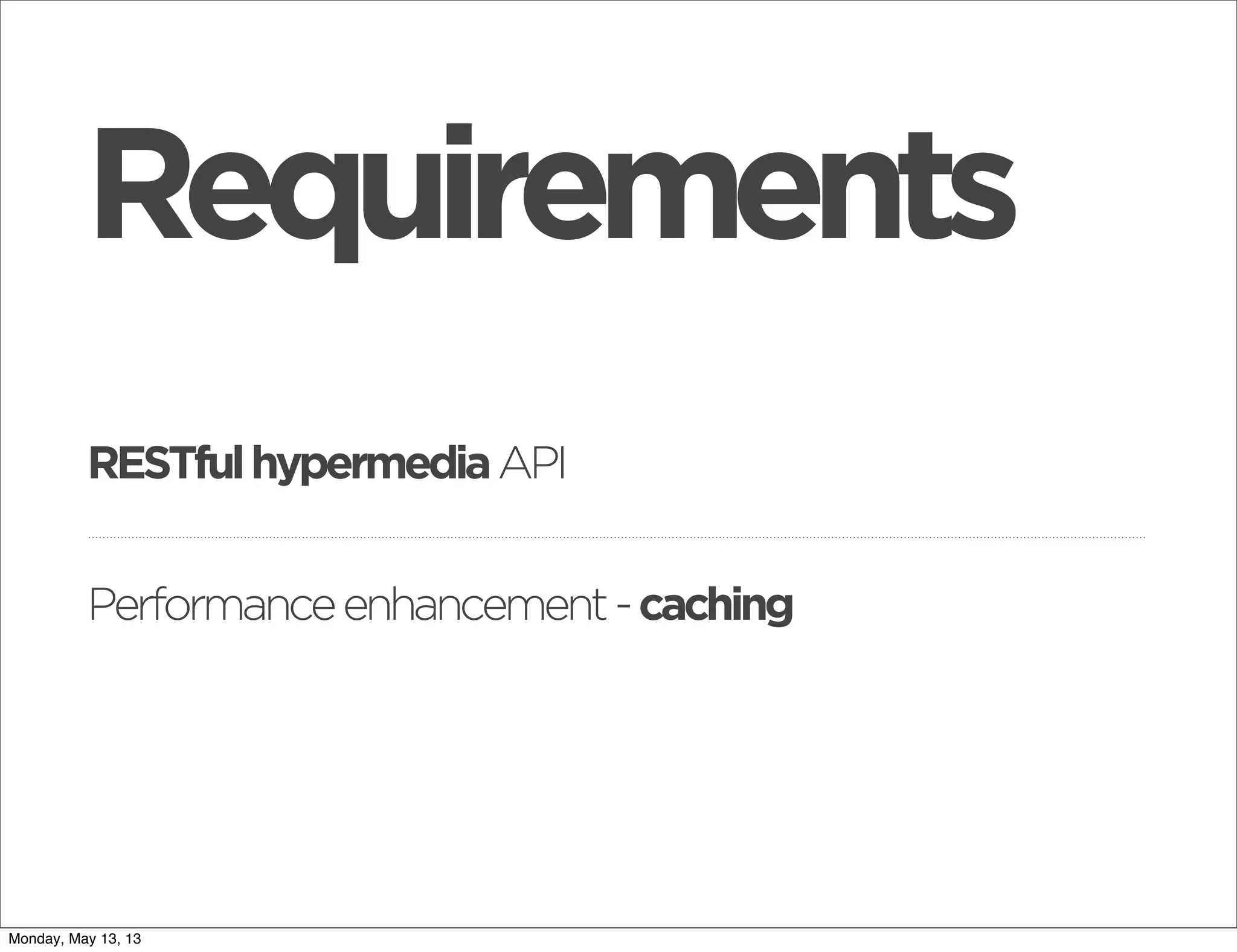 RESTfulhypermediaAPI
Requirements
Performanceenhancement-caching
Monday, May 13, 13
 