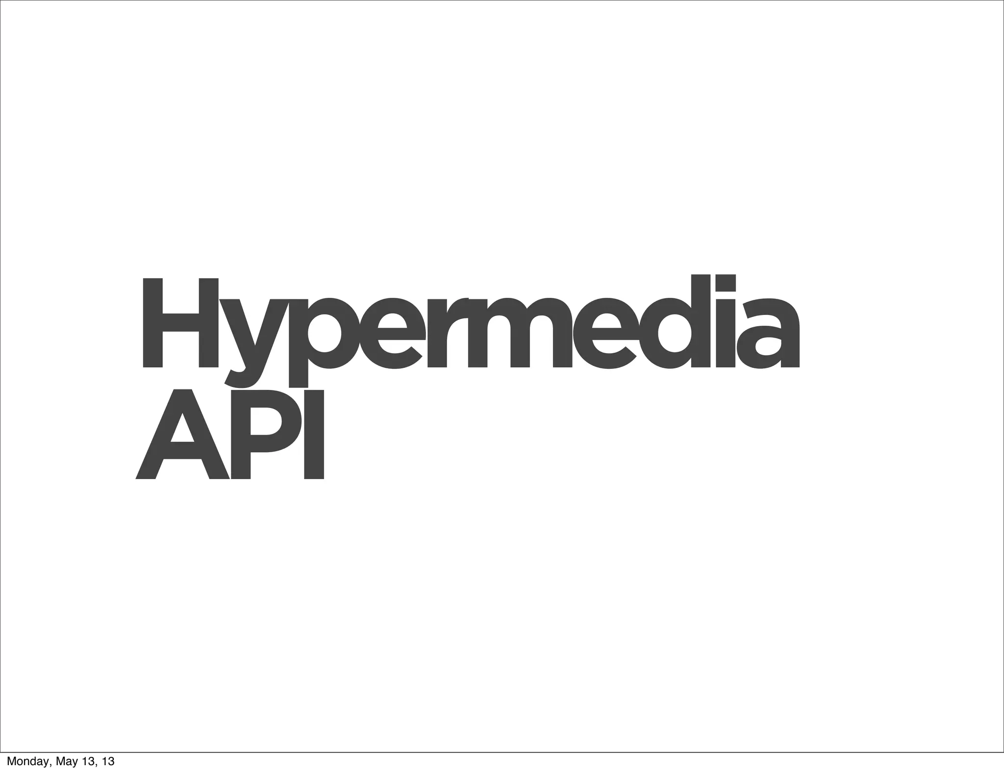 Hypermedia
API
Monday, May 13, 13
 