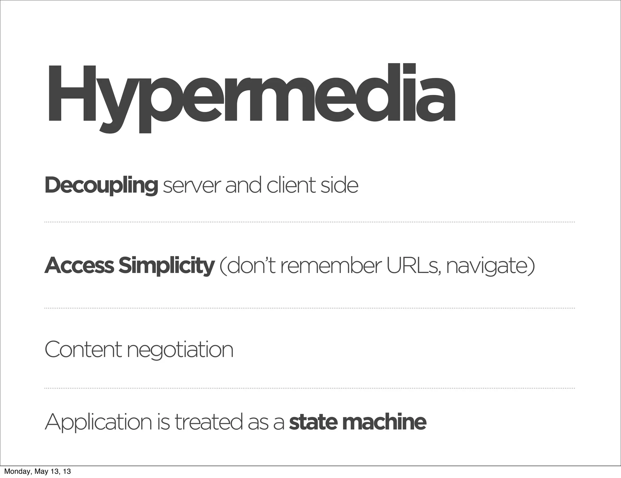 Contentnegotiation
Decouplingserverandclientside
AccessSimplicity(don’trememberURLs,navigate)
Hypermedia
Applicationistreatedasastatemachine
Monday, May 13, 13
 