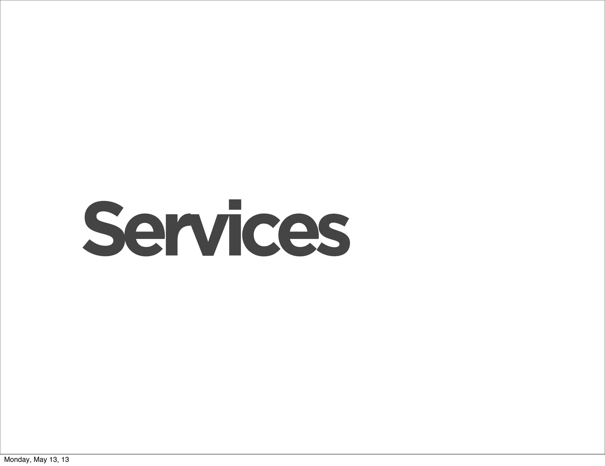 Services
Monday, May 13, 13
 